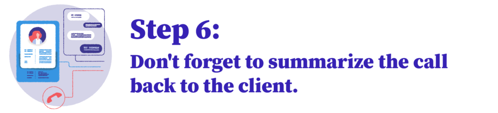 Step 6: Don't forget to summarize the call back to the client. 
